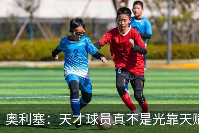 奥利塞：天才球员真不是光靠天赋能成功